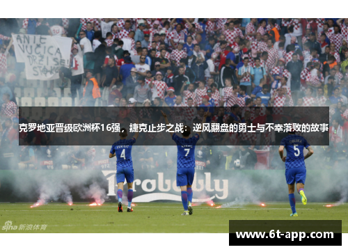 克罗地亚晋级欧洲杯16强，捷克止步之战：逆风翻盘的勇士与不幸落败的故事