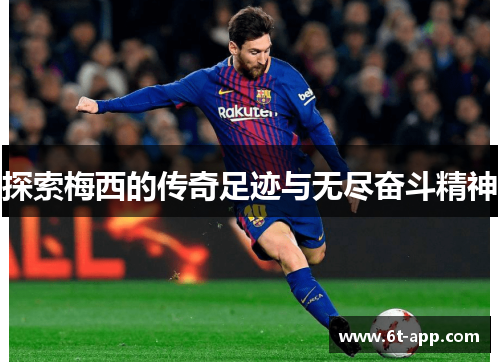 探索梅西的传奇足迹与无尽奋斗精神