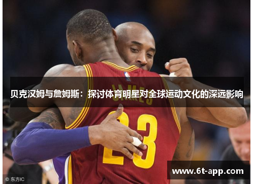 贝克汉姆与詹姆斯：探讨体育明星对全球运动文化的深远影响