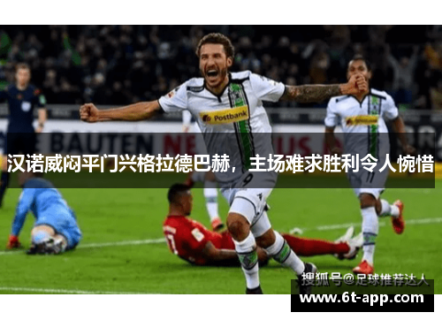 汉诺威闷平门兴格拉德巴赫，主场难求胜利令人惋惜