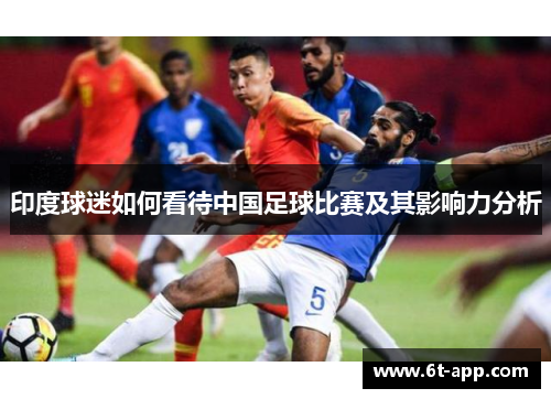 印度球迷如何看待中国足球比赛及其影响力分析