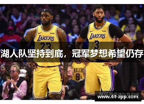 湖人队坚持到底,冠军梦想希望仍存