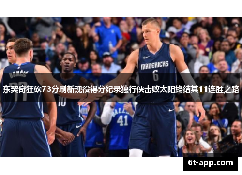 东契奇狂砍73分刷新现役得分纪录独行侠击败太阳终结其11连胜之路
