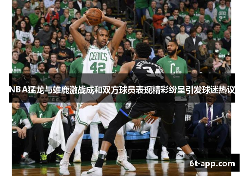 NBA猛龙与雄鹿激战成和双方球员表现精彩纷呈引发球迷热议