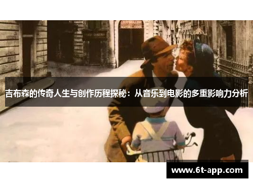 吉布森的传奇人生与创作历程探秘：从音乐到电影的多重影响力分析