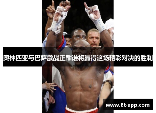 奥林匹亚与巴萨激战正酣谁将赢得这场精彩对决的胜利