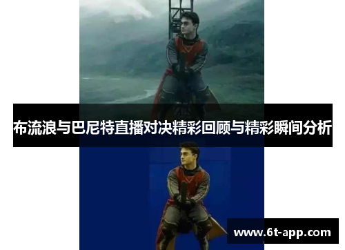 布流浪与巴尼特直播对决精彩回顾与精彩瞬间分析