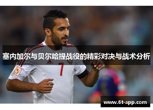 塞内加尔与贝尔哈提战役的精彩对决与战术分析